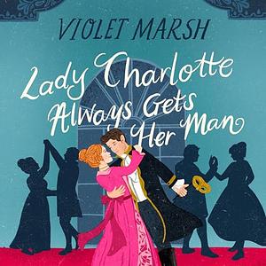 Lady Charlotte Always Gets Her Man by Violet Marsh