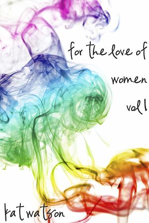 For the Love of Women: Volume 1 by Kat Watson