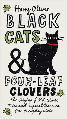 Black Cats & Four-Leaf Clovers: The Origins of Old Wives' Tales and Superstitions in Our Everyday Lives by Harry Oliver