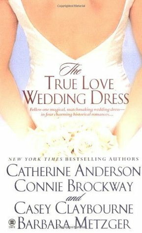 The True Love Wedding Dress by Casey Claybourne, Connie Brockway, Barbara Metzger, Catherine Anderson
