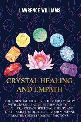 Crystal Healing and Empath: The essential journey into your empathy with crystals and use them for your healing, increase spiritual energy and the by Lawrence Williams