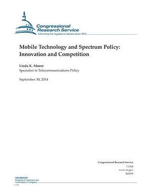 Mobile Technology and Spectrum Policy: Innovation and Competition by Congressional Research Service