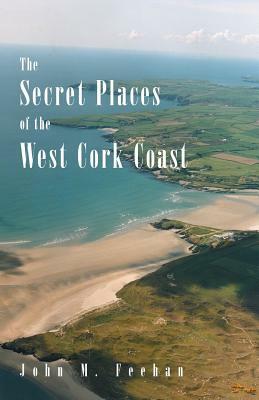 The Secret Places of the West Cork Coast by John M. Feehan