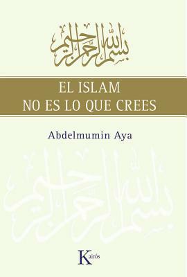 El Islam No Es Lo Que Crees by Abdelmumin Aya