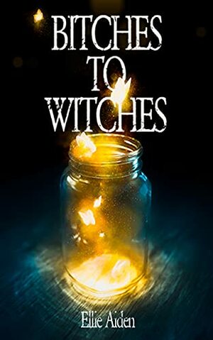 Bitches To Witches by Ellie Aiden