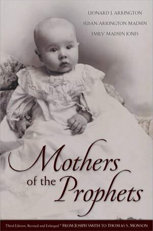 Mothers of the Prophets: from Joseph Smith to Thomas S. Monson by Susan Arrington Madsen, Emily Madsen Jones, Leonard J. Arrington