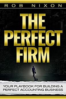 The Perfect Firm : Your Playbook For Building A Perfect Accounting Business by Rob Nixon