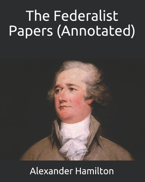 The Federalist Papers (Annotated) by Alexander Hamilton