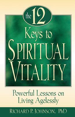 12 Keys to Spiritual Vitality: Powerful Lessons on Living Agelessly by Richard Johnson