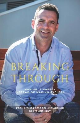 Breaking-Through: Making It Happen Rather Than Making Excuses by Scott Anthony