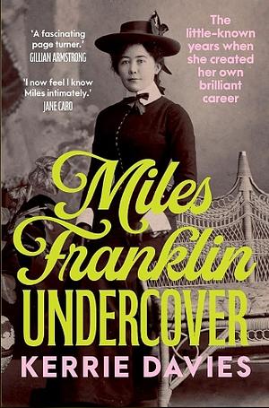 Miles Franklin Undercover: The Little-Known Years When She Created Her Own Brilliant Career by Kerrie Davies