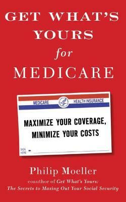 Get What's Yours for Medicare: Maximize Your Coverage, Minimize Your Costs by Philip Moeller