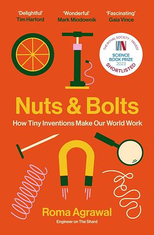 Nuts and Bolts: How Tiny Inventions Make Our World Work by Roma Agrawal