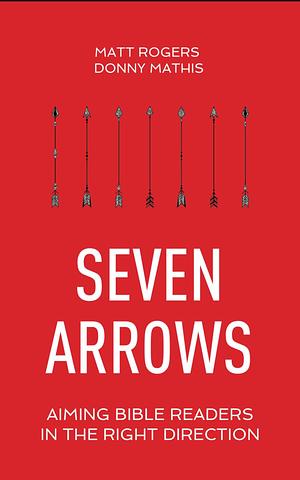 Seven Arrows: Aiming Bible Readers in the Right Direction by Matt Rogers, Donny Mathis