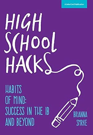 High School Hacks: A student's guide to success in the IB and beyond by Brianna Smrke