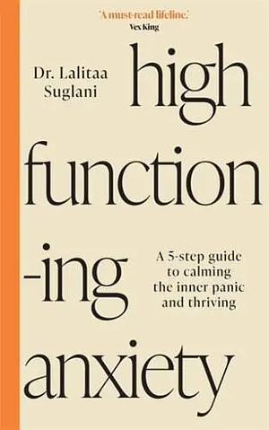 High-Functioning Anxiety: A 5-Step Guide to Calming the Inner Panic and Thriving by Lalitaa Suglani