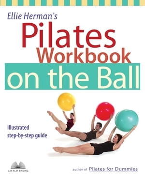 Ellie Herman's Pilates Workbook on the Ball: Illustrated Step-By-Step Guide by Ellie Herman