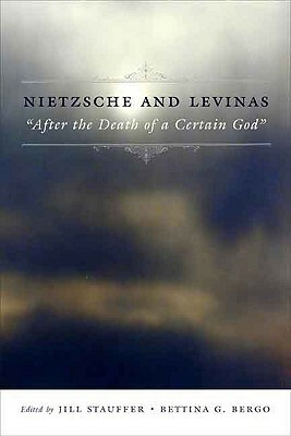 Nietzsche and Levinas: after the Death of a Certain God by Jill Stauffer, Bettina Bergo