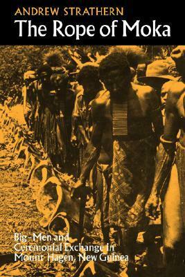 The Rope of Moka: Big-men and Ceremonial Exchange in Mount Hagen, New Guinea by Andrew Strathern