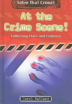 At the Crime Scene!: Collecting Clues and Evidence by Carol Ballard