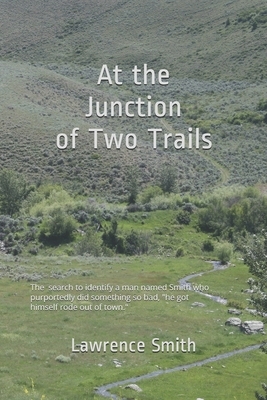 At the Junction of Two Trails: The search for a man named Smith who purportedly did something so bad, "he got himself rode out of town." by Lawrence Smith