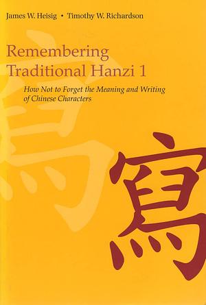 Remembering Traditional Hanzi 1: How Not to Forget the Meaning and Writing of Chinese Characters by Timothy W. Richardson, James W. Heisig