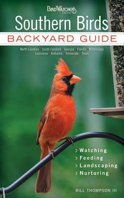 Southern Birds: Backyard Guide - Watching - Feeding - Landscaping - Nurturing - North Carolina, South Carolina, Georgia, Florida, Miss by Bill Thompson