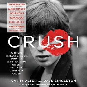 Crush: Writers Reflect on Love, Longing and the Lasting Power of Their First Celebrity Crush by 