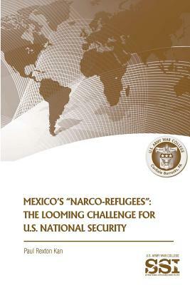 Mexico's "Narco-Refugees": The Looming Challenge for U.S. National Security by Paul Rexton Kan