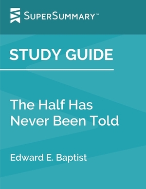Study Guide: The Half Has Never Been Told by Edward E. Baptist (SuperSummary) by SuperSummary