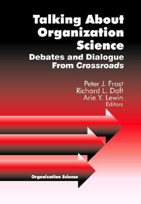 Talking about Organization Science: Debates and Dialogue from Crossroads by Peter J. Frost, Richard L. Daft, Arie Y. Lewin