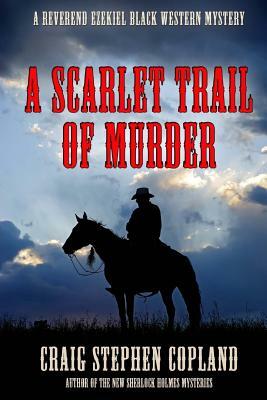 A Scarlet Trail of Murder: A Reverend Ezekiel Black Western Mystery by Craig Stephen Copland