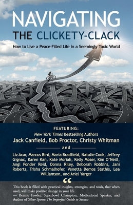 Navigating the Clickety-Clack: How to Live a Peace-Filled Life in a Seemingly Toxic World by Christy Whitman, Jack Canfield, Bob Proctor
