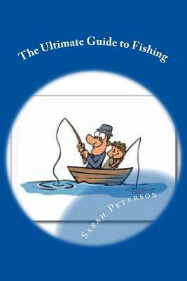 The Ultimate Guide to Fishing by Sarah Peterson