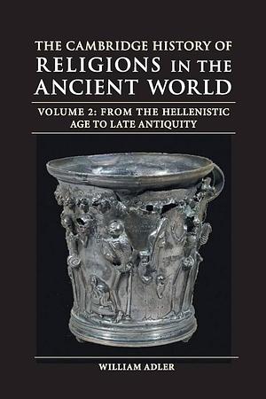The Cambridge History of Religions in the Ancient World: Volume 2, From the Hellenistic Age to Late Antiquity by Michele Renee Salzman, William Adler