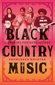 Black Country Music: Listening for Revolutions by Francesca T. Royster