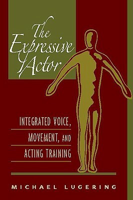 The Expressive Actor: Integrated Voice, Movement, and Acting Training by Michael Lugering