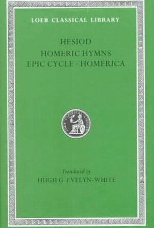 Hesiod / Homeric Hymns / Epic Cycle / Homerica by Hugh G. Evelyn-White, Homer, Hesiod