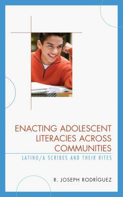 Enacting Adolescent Literacies across Communities: Latino/a Scribes and Their Rites by R. Joseph Rodríguez