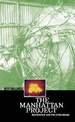The Manhattan Project: Big Science and the Atom Bomb by Jeff Hughes
