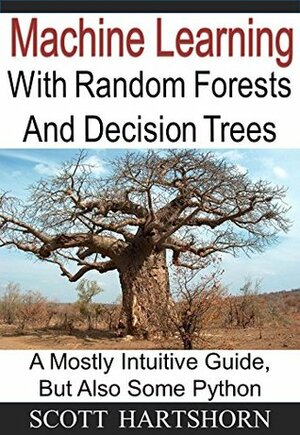 Machine Learning With Random Forests And Decision Trees: A Mostly Intuitive Guide, But Also Some Python by Scott Hartshorn