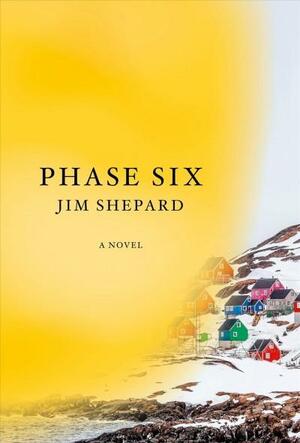 Phase Six: A Novel by Jim Shepard