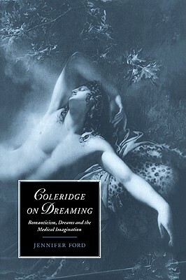 Coleridge on Dreaming: Romanticism, Dreams and the Medical Imagination by Jennifer Ford