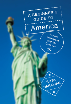 A Beginner's Guide to America: For the Immigrant and the Curious by Roya Hakakian