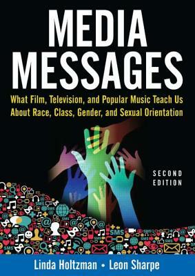 Media Messages: What Film, Television, and Popular Music Teach Us About Race, Class, Gender, and Sexual Orientation by Leon Sharpe, Linda Holtzman