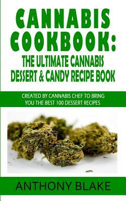 Cannabis Cookbook: The Ultimate Cannabis Dessert & Candy Recipe Book: Created By Cannabis Chef to Bring You the best 100 Dessert Recipes by Anthony Blake