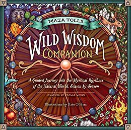 Maia Toll's Wild Wisdom Companion: A Guided Journey into the Mystical Rhythms of the Natural World, Season by Season by Maia Toll