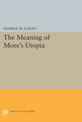 The Meaning of More's Utopia by George M. Logan