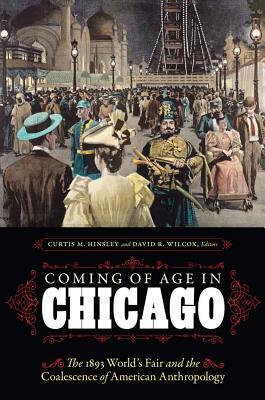Coming of Age in Chicago: The 1893 World's Fair and the Coalescence of American Anthropology by Ira Jacknis