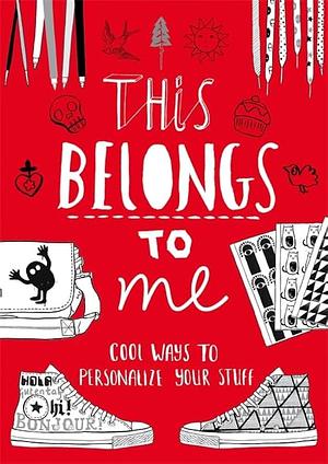 This Belongs to Me: Cool Ways to Personalize Your Stuff by Anna Wray